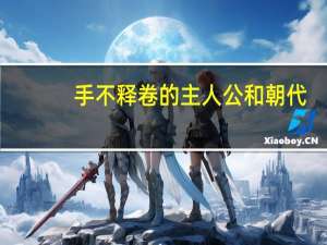 手不释卷的主人公和朝代（手不释卷的主人公）