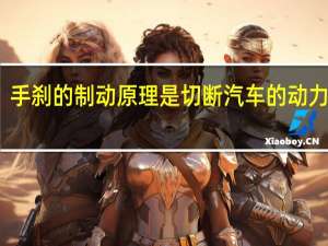 手刹的制动原理是切断汽车的动力系统（手刹的制动原理）