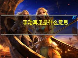 手动再见是什么意思