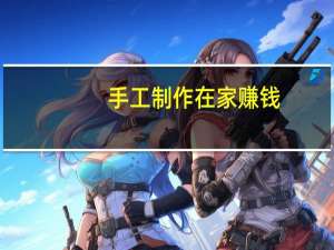 手工制作在家赚钱（在家做手工赚钱项目）