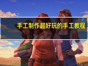手工制作超好玩的手工教程