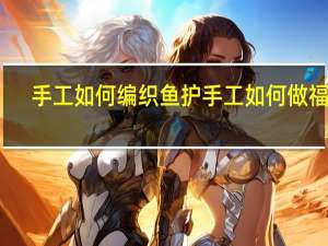 手工如何编织鱼护 手工如何做福字