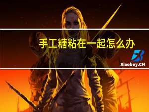 手工糖粘在一起怎么办
