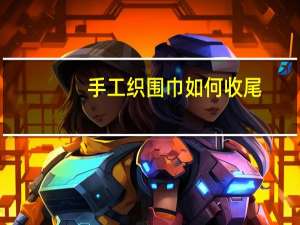 手工织围巾如何收尾