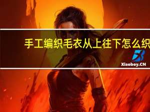 手工编织毛衣从上往下怎么织