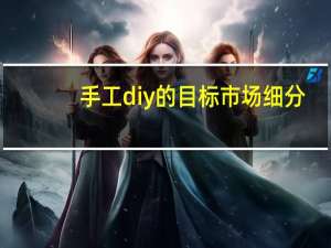 手工diy的目标市场细分