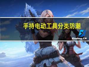 手持电动工具分类防潮（手持电动工具分类）