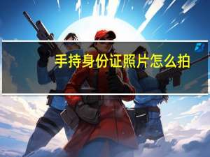 手持身份证照片怎么拍