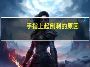 手指上起倒刺的原因（手指倒刺是什么原因）