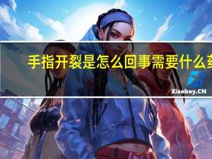 手指开裂是怎么回事需要什么药（手指开裂是怎么回事）