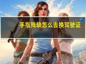 手指残缺怎么去换驾驶证