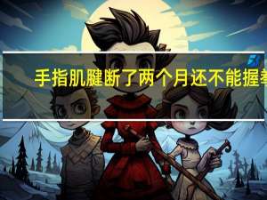 手指肌腱断了两个月还不能握拳（手指肌腱断了怎么办）