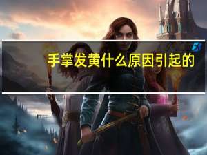 手掌发黄什么原因引起的（手掌发黄什么原因）