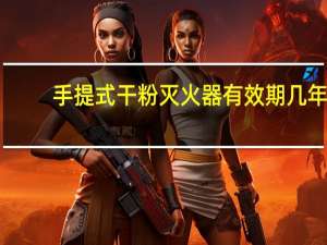 手提式干粉灭火器有效期几年