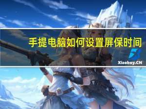 手提电脑如何设置屏保时间（手提电脑如何设置wifi）