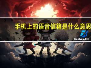 手机上的语音信箱是什么意思（手机语音信箱怎么用）