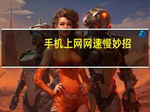 手机上网网速慢妙招（手机上网网速慢）