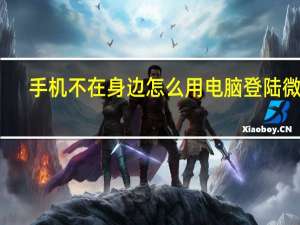 手机不在身边怎么用电脑登陆微信（手机不在身边如何用电脑登陆微信）