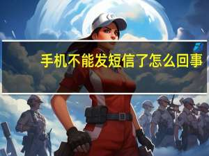 手机不能发短信了怎么回事（手机不能发短信）