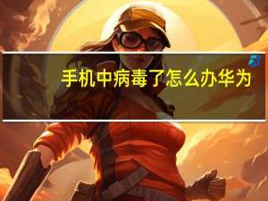手机中病毒了怎么办华为（手机中病毒了怎么办）