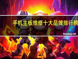 手机主板维修十大品牌排行榜