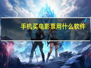 手机买电影票用什么软件（手机买电影票）