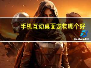 手机互动桌面宠物哪个好