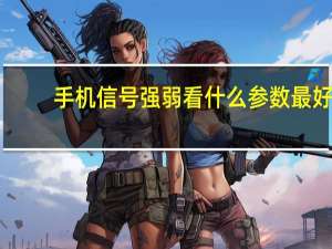 手机信号强弱看什么参数最好
