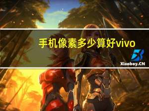手机像素多少算好vivo（手机像素多少算好）