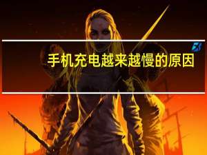 手机充电越来越慢的原因（手机充电越来越慢）
