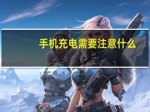 手机充电需要注意什么？