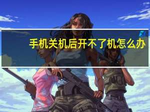 手机关机后开不了机怎么办（手机关机后开不了机）