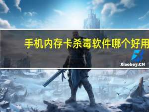手机内存卡杀毒软件哪个好用（手机内存卡杀毒软件）