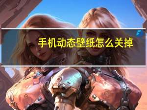 手机动态壁纸怎么关掉（手机动态壁纸）