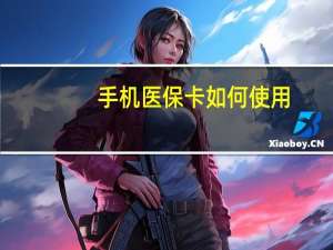 手机医保卡如何使用