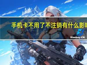 手机卡不用了不注销有什么影响