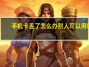 手机卡丢了怎么办别人可以用吗（手机卡丢了怎么办）