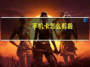 手机卡怎么剪裁（手机卡怎么剪成小卡）