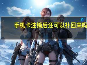 手机卡注销后还可以补回来吗