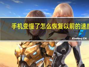 手机变慢了怎么恢复以前的速度（手机变慢）