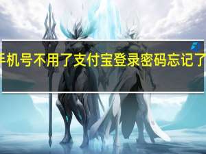手机号不用了支付宝登录密码忘记了怎么办（手机号不用了支付宝登录不上吗）