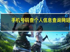 手机号码查个人信息查询网站（手机号码查个人信息）