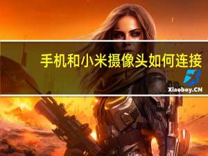 手机和小米摄像头如何连接
