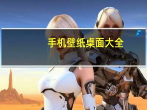 手机壁纸桌面大全（桌面大全）