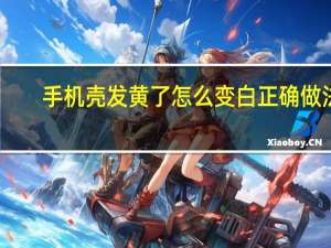 手机壳发黄了怎么变白正确做法（手机壳发黄了怎么变白）