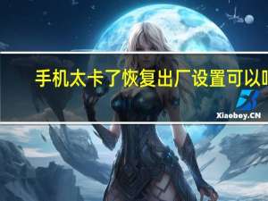 手机太卡了恢复出厂设置可以吗