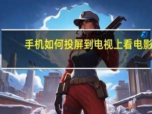 手机如何投屏到电视上看电影（手机如何投屏到电视）
