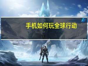 手机如何玩全球行动
