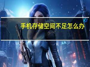 手机存储空间不足怎么办（手机存储空间不足）