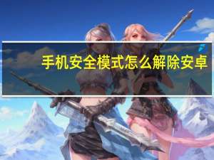 手机安全模式怎么解除安卓（手机安全模式怎么解除）